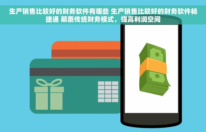 生产销售比较好的财务软件有哪些 生产销售比较好的财务软件畅捷通 颠覆传统财务模式，提高利润空间