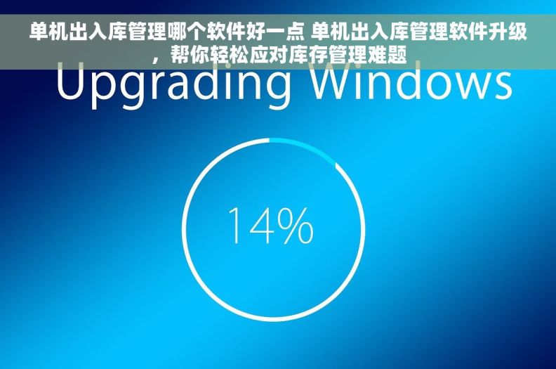 单机出入库管理哪个软件好一点 单机出入库管理软件升级，帮你轻松应对库存管理难题