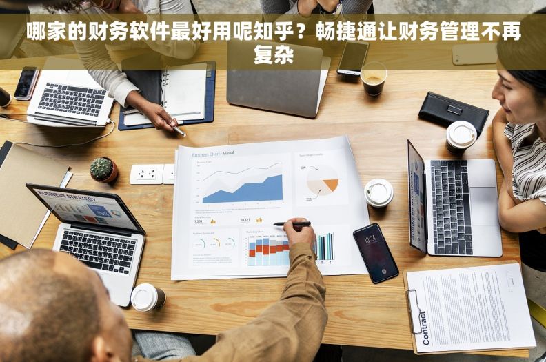 哪家的财务软件最好用呢知乎？畅捷通让财务管理不再复杂