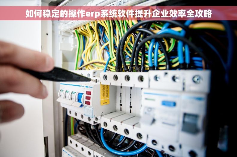 如何稳定的操作erp系统软件提升企业效率全攻略