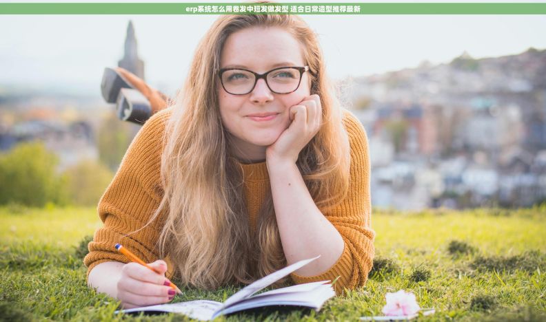 erp系统怎么用卷发中短发做发型 适合日常造型推荐最新