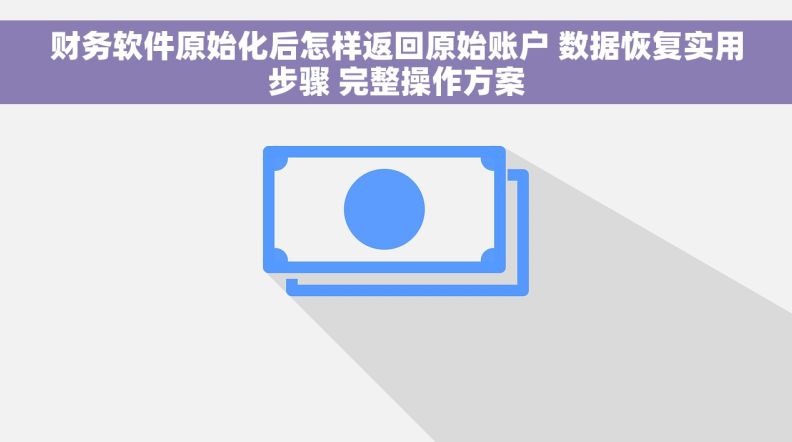 财务软件原始化后怎样返回原始账户 数据恢复实用步骤 完整操作方案