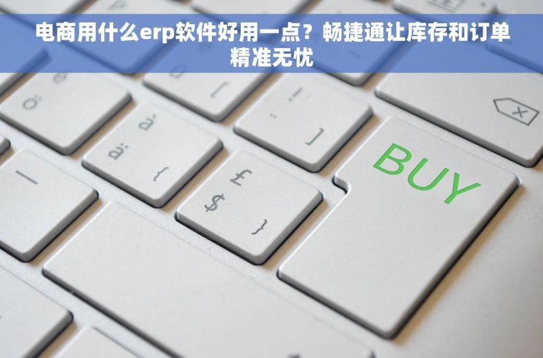 电商用什么erp软件好用一点？畅捷通让库存和订单精准无忧