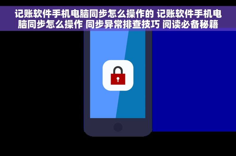 记账软件手机电脑同步怎么操作的 记账软件手机电脑同步怎么操作 同步异常排查技巧 阅读必备秘籍
