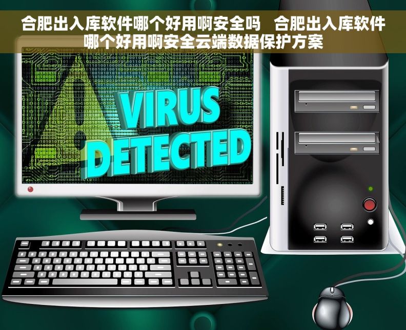 合肥出入库软件哪个好用啊安全吗   合肥出入库软件哪个好用啊安全云端数据保护方案