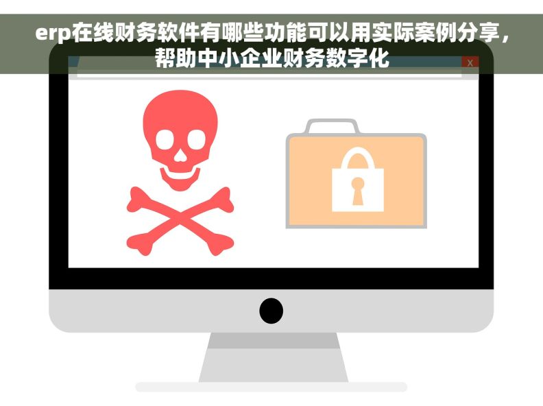 erp在线财务软件有哪些功能可以用实际案例分享，帮助中小企业财务数字化