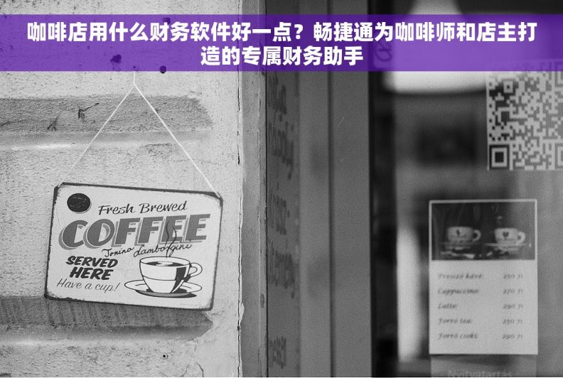 咖啡店用什么财务软件好一点？畅捷通为咖啡师和店主打造的专属财务助手