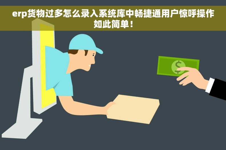 erp货物过多怎么录入系统库中畅捷通用户惊呼操作如此简单！