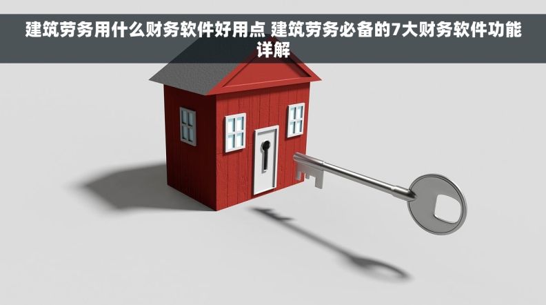 建筑劳务用什么财务软件好用点 建筑劳务必备的7大财务软件功能详解