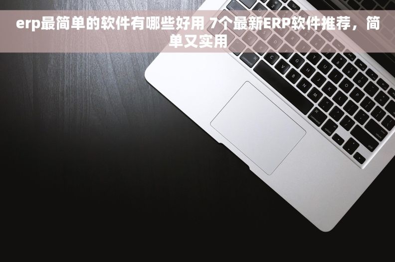 erp最简单的软件有哪些好用 7个最新ERP软件推荐，简单又实用