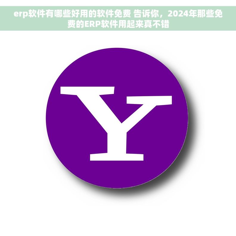erp软件有哪些好用的软件免费 告诉你,2024年那些免费的ERP软件用起来真不错 erp软件有哪些好用的软件免费 告诉你,2024年那些免费的ERP软件用起来真不错