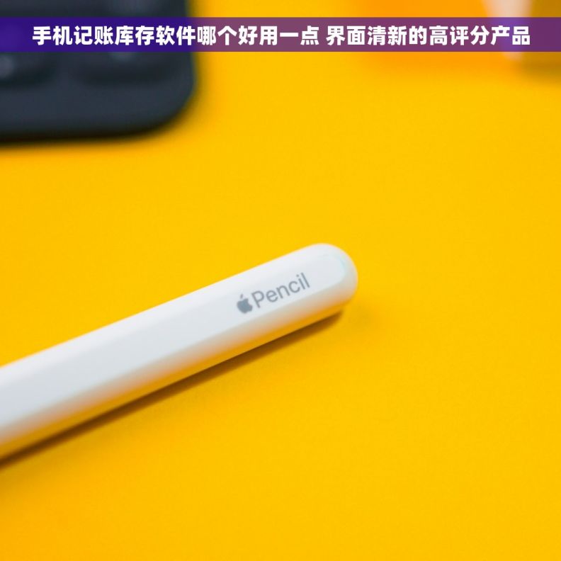 手机记账库存软件哪个好用一点 界面清新的高评分产品