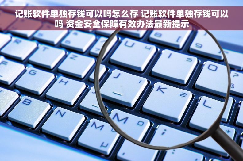 记账软件单独存钱可以吗怎么存 记账软件单独存钱可以吗 资金安全保障有效办法最新提示