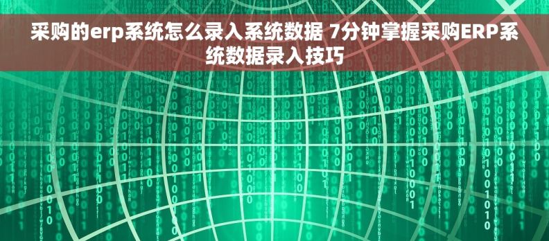 采购的erp系统怎么录入系统数据 7分钟掌握采购ERP系统数据录入技巧