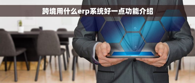 跨境用什么erp系统好一点功能介绍