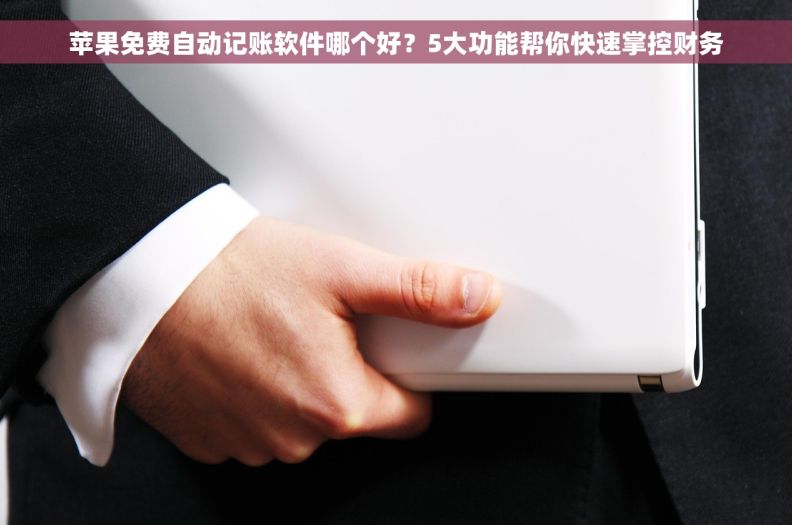 苹果免费自动记账软件哪个好?5大功能帮你快速掌控财务 苹果免费自动记账软件哪个好?5大功能帮你快速掌控财务