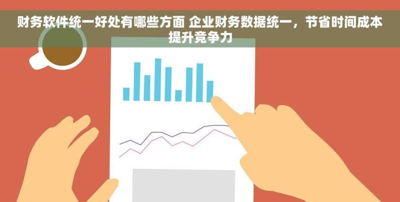 财务软件统一好处有哪些方面 企业财务数据统一，节省时间成本提升竞争力