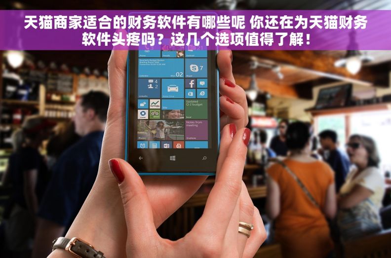 天猫商家适合的财务软件有哪些呢 你还在为天猫财务软件头疼吗?这几个选项值得了解! 天猫商家适合的财务软件有哪些呢 你还在为天猫财务软件头疼吗?这几个选项值得了解!