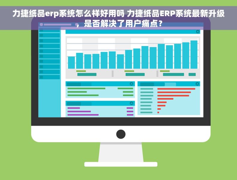力捷纸品erp系统怎么样好用吗 力捷纸品ERP系统最新升级,是否解决了用户痛点? 力捷纸品erp系统怎么样好用吗 力捷纸品ERP系统最新升级,是否解决了用户痛点?