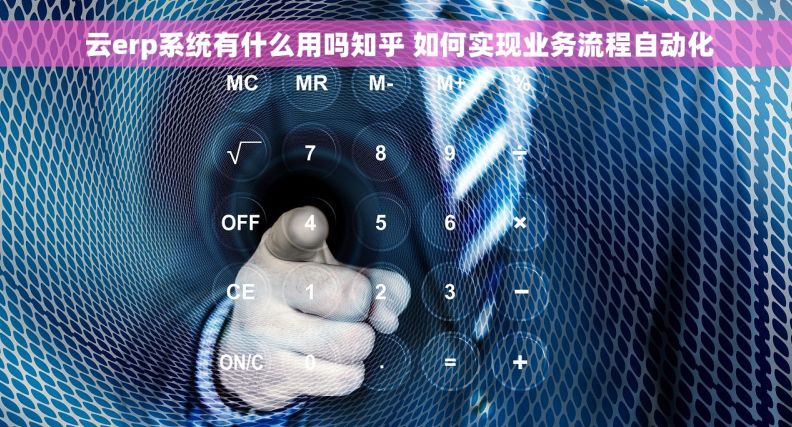 云erp系统有什么用吗知乎 如何实现业务流程自动化 云erp系统有什么用吗知乎 如何实现业务流程自动化
