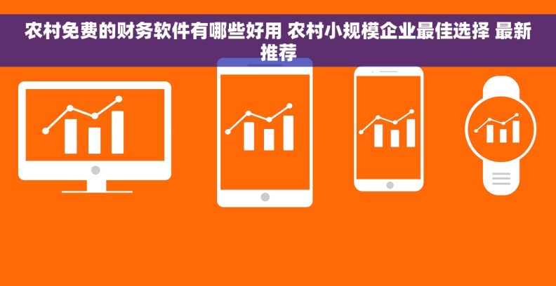 农村免费的财务软件有哪些好用 农村小规模企业最佳选择 最新推荐