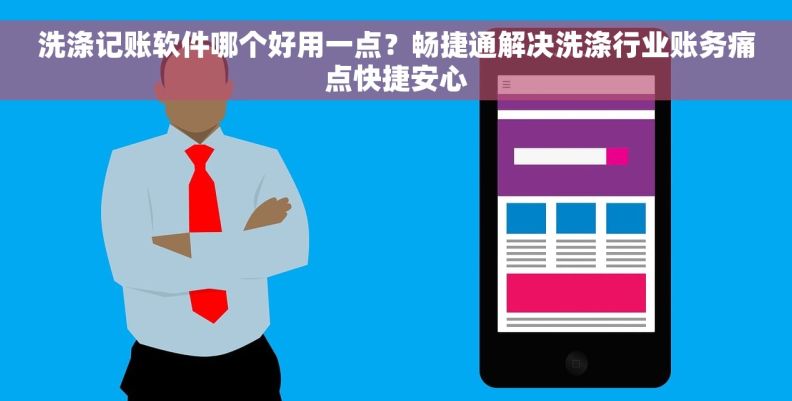 洗涤记账软件哪个好用一点？畅捷通解决洗涤行业账务痛点快捷安心