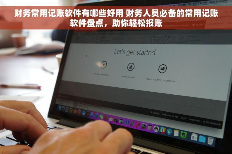 财务常用记账软件有哪些好用 财务人员必备的常用记账软件盘点，助你轻松报账