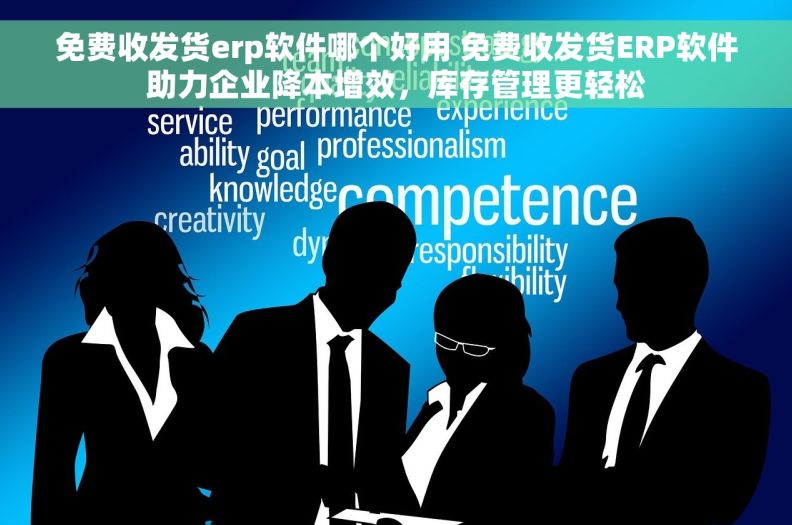 免费收发货erp软件哪个好用 免费收发货ERP软件助力企业降本增效,库存管理更轻松 免费收发货erp软件哪个好用 免费收发货ERP软件助力企业降本增效,库存管理更轻松