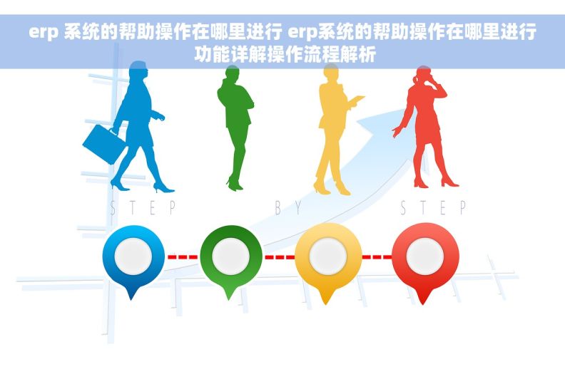 erp 系统的帮助操作在哪里进行 erp系统的帮助操作在哪里进行 功能详解操作流程解析 erp 系统的帮助操作在哪里进行 erp系统的帮助操作在哪里进行 功能详解操作流程解析