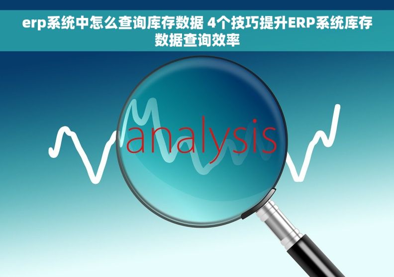 erp系统中怎么查询库存数据 4个技巧提升ERP系统库存数据查询效率 erp系统中怎么查询库存数据 4个技巧提升ERP系统库存数据查询效率