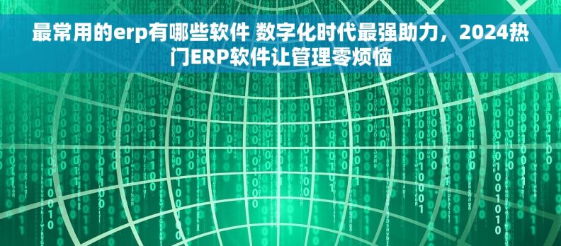 最常用的erp有哪些软件 数字化时代最强助力，2024热门ERP软件让管理零烦恼