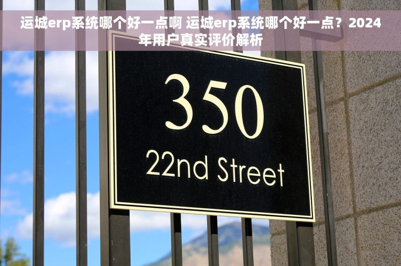 运城erp系统哪个好一点啊 运城erp系统哪个好一点?2024年用户真实评价解析 运城erp系统哪个好一点啊 运城erp系统哪个好一点?2024年用户真实评价解析