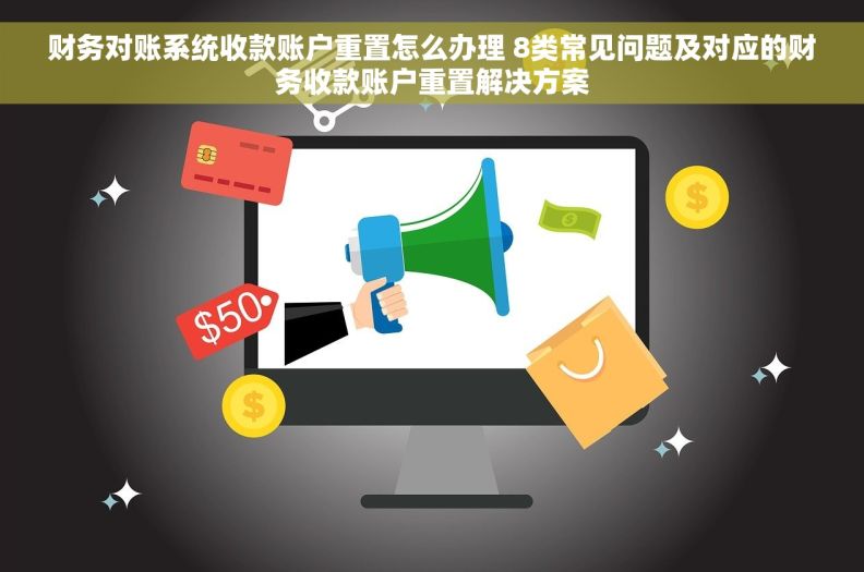 财务对账系统收款账户重置怎么办理 8类常见问题及对应的财务收款账户重置解决方案 财务对账系统收款账户重置怎么办理 8类常见问题及对应的财务收款账户重置解决方案