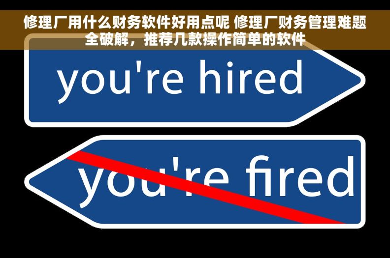 修理厂用什么财务软件好用点呢 修理厂财务管理难题全破解，推荐几款操作简单的软件