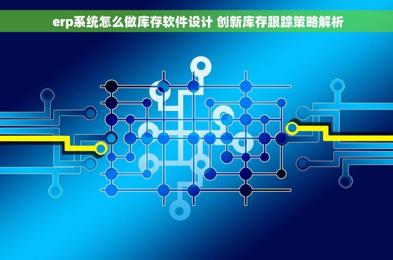  erp系统怎么做库存软件设计 创新库存跟踪策略解析
