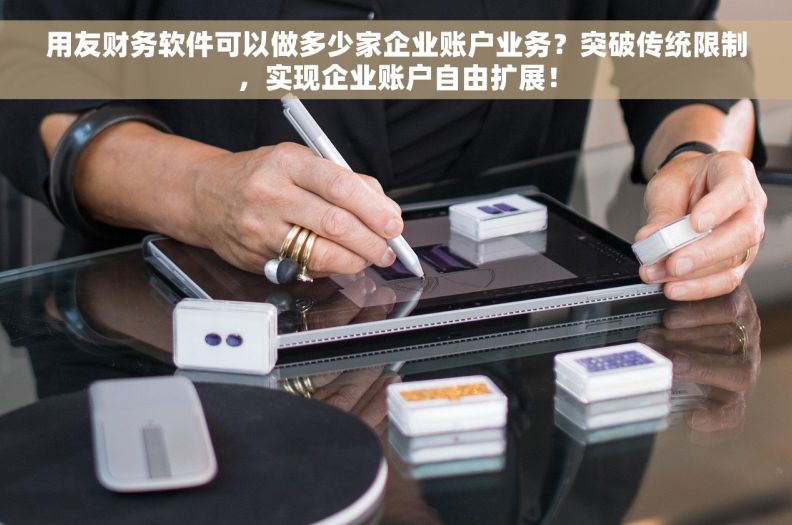 用友财务软件可以做多少家企业账户业务？突破传统限制，实现企业账户自由扩展！