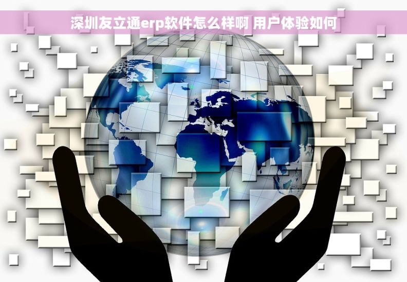 深圳友立通erp软件怎么样啊 用户体验如何
