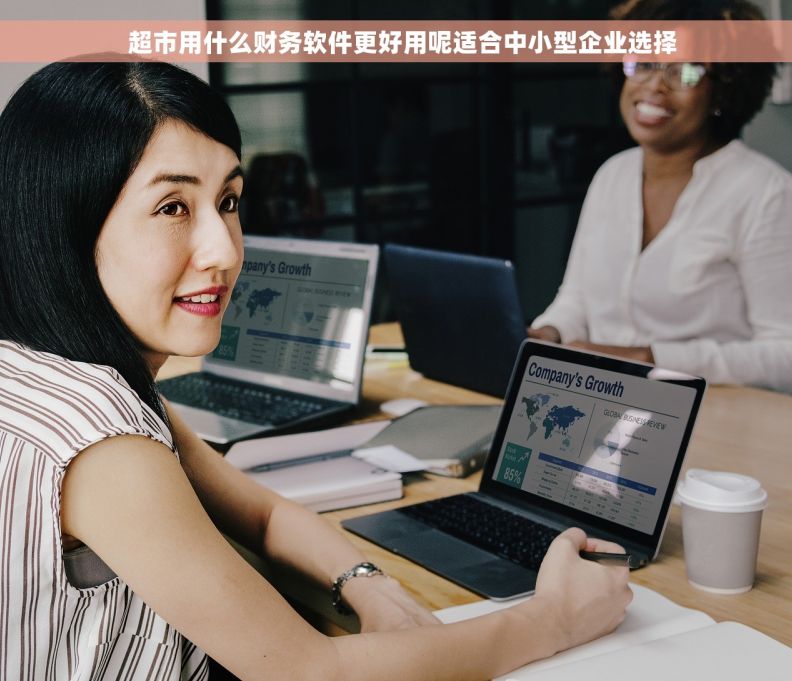   超市用什么财务软件更好用呢适合中小型企业选择