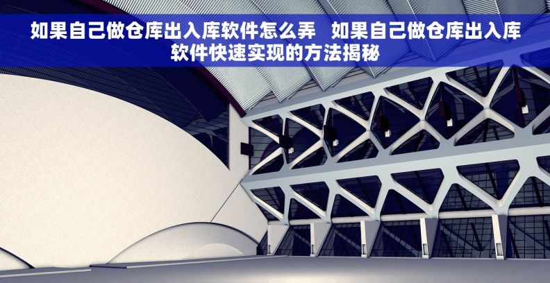 如果自己做仓库出入库软件怎么弄   如果自己做仓库出入库软件快速实现的方法揭秘