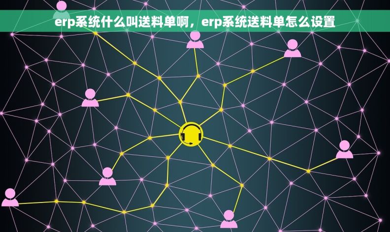 erp系统什么叫送料单啊，erp系统送料单怎么设置