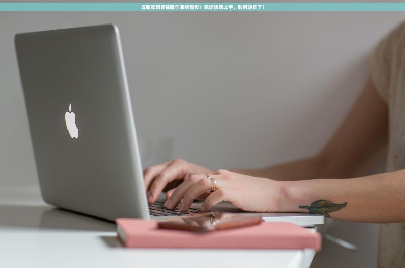 应收款管理在哪个系统操作？教你快速上手，别再迷茫了！