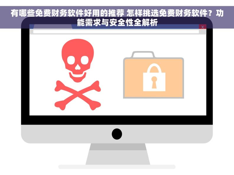 有哪些免费财务软件好用的推荐 怎样挑选免费财务软件？功能需求与安全性全解析