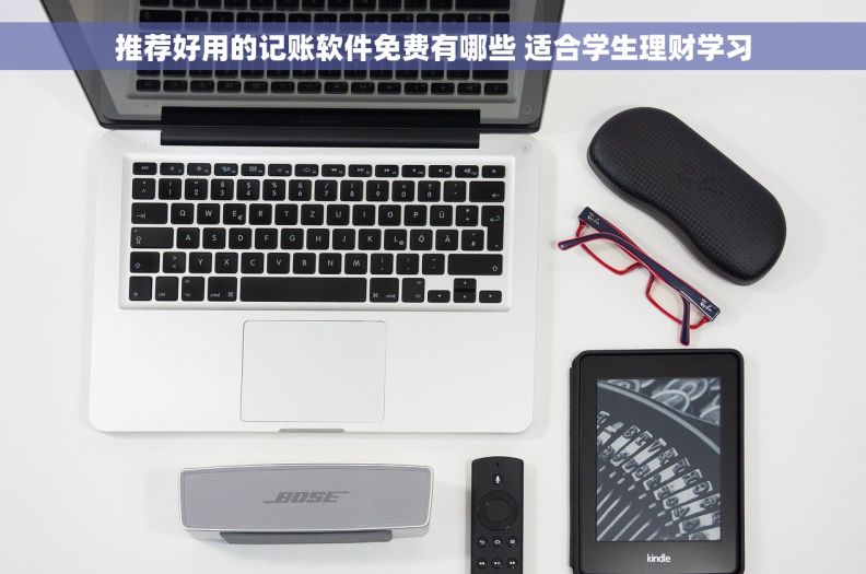 推荐好用的记账软件免费有哪些 适合学生理财学习