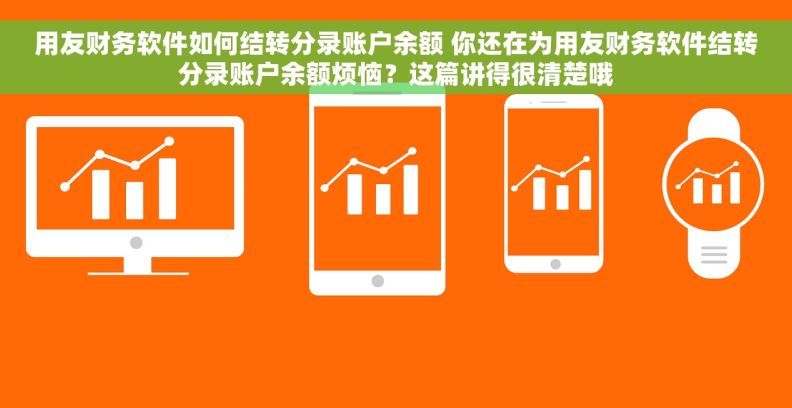 用友财务软件如何结转分录账户余额 你还在为用友财务软件结转分录账户余额烦恼？这篇讲得很清楚哦