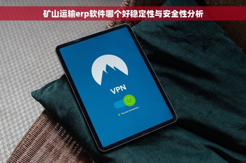 矿山运输erp软件哪个好稳定性与安全性分析