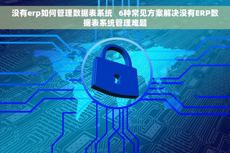 没有erp如何管理数据表系统 6种常见方案解决没有ERP数据表系统管理难题 没有erp如何管理数据表系统 6种常见方案解决没有ERP数据表系统管理难题