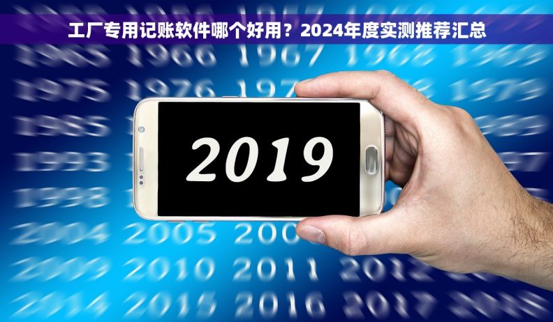 工厂专用记账软件哪个好用？2024年度实测推荐汇总