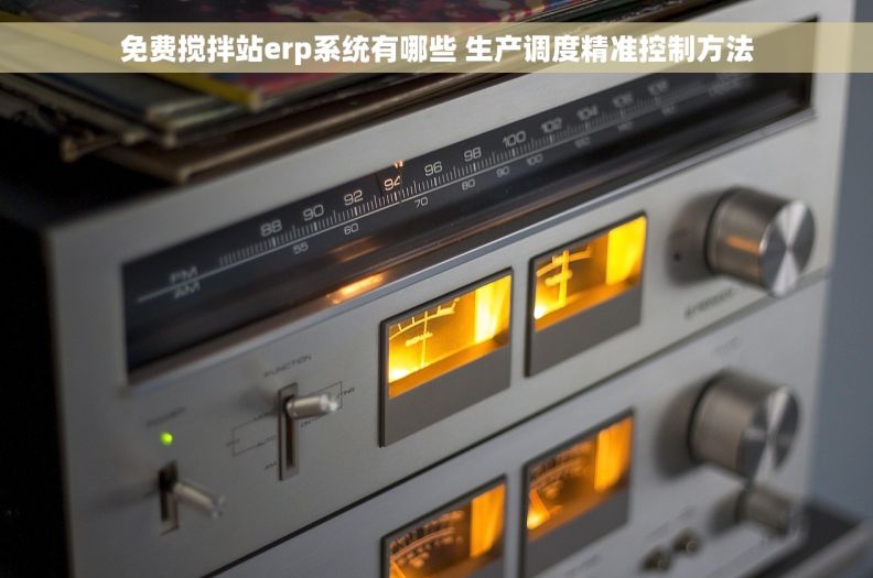 免费搅拌站erp系统有哪些 生产调度精准控制方法