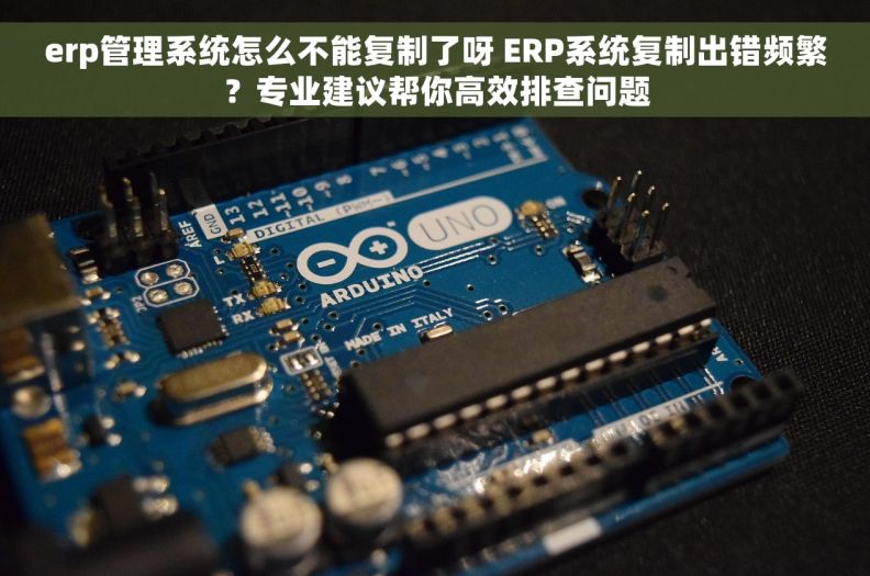 erp管理系统怎么不能复制了呀 ERP系统复制出错频繁?专业建议帮你高效排查问题 erp管理系统怎么不能复制了呀 ERP系统复制出错频繁?专业建议帮你高效排查问题