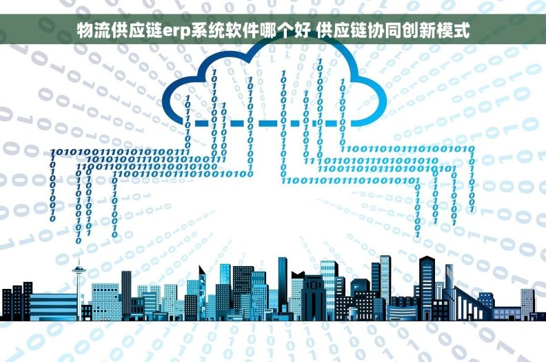 物流供应链erp系统软件哪个好 供应链协同创新模式